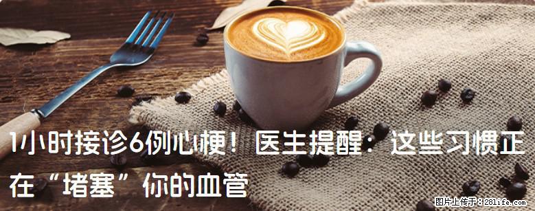 1小时接诊6例心梗！医生提醒：这些习惯正在“堵塞”你的血管 - 巢湖生活资讯 - 巢湖28生活网 ch.28life.com